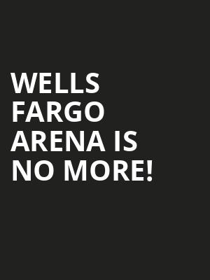 Wells Fargo Arena is no more